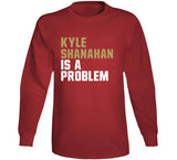 Kyle Shanahan Is A Problem San Francisco Football Fan T Shirt